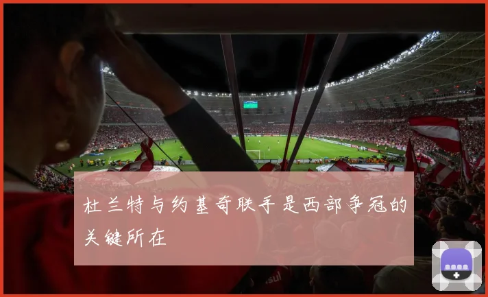杜兰特与约基奇联手是西部争冠的关键所在