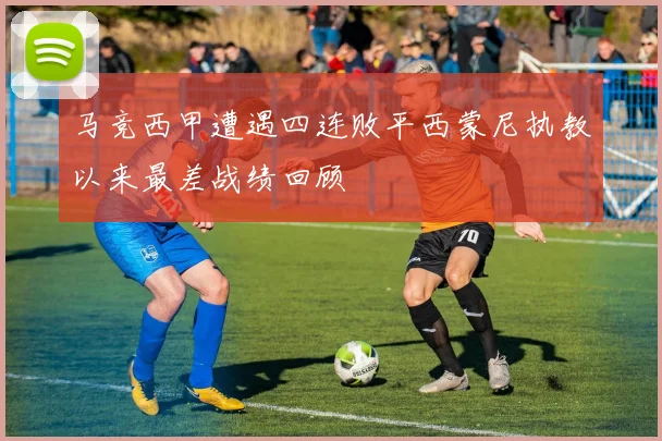 马竞西甲遭遇四连败平西蒙尼执教以来最差战绩回顾