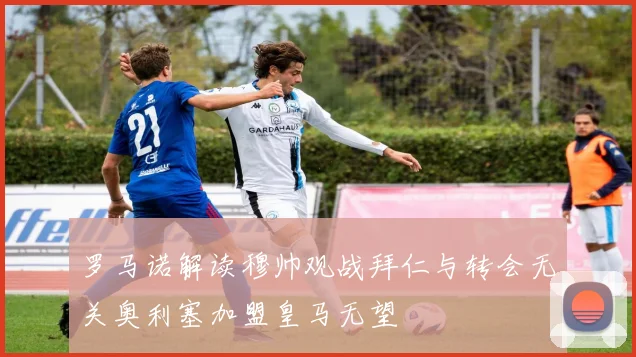 罗马诺解读穆帅观战拜仁与转会无关奥利塞加盟皇马无望