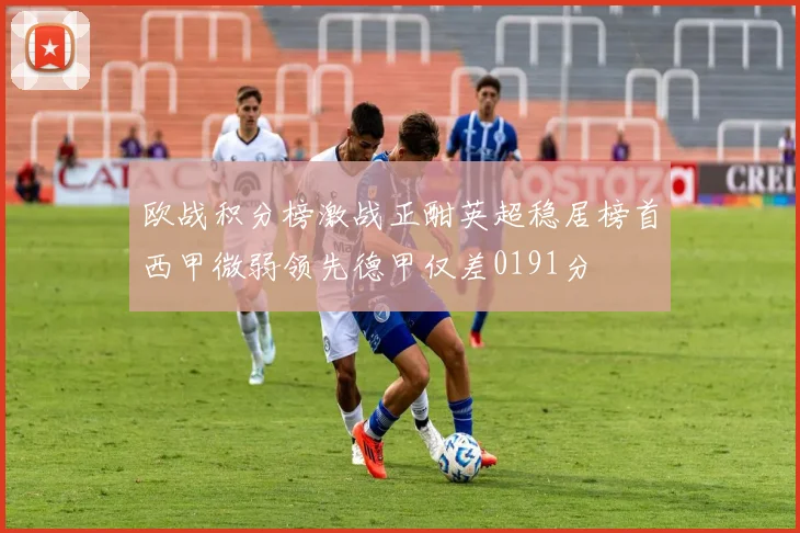 欧战积分榜激战正酣英超稳居榜首西甲微弱领先德甲仅差0191分