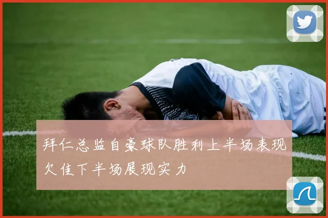 拜仁总监自豪球队胜利上半场表现欠佳下半场展现实力
