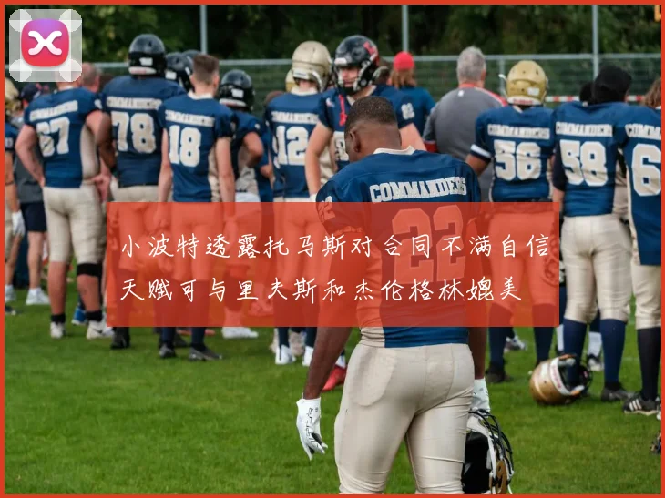 小波特透露托马斯对合同不满自信天赋可与里夫斯和杰伦格林媲美
