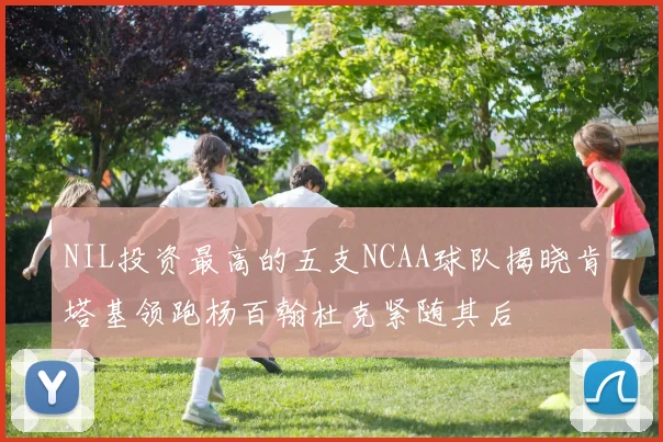 NIL投资最高的五支NCAA球队揭晓肯塔基领跑杨百翰杜克紧随其后