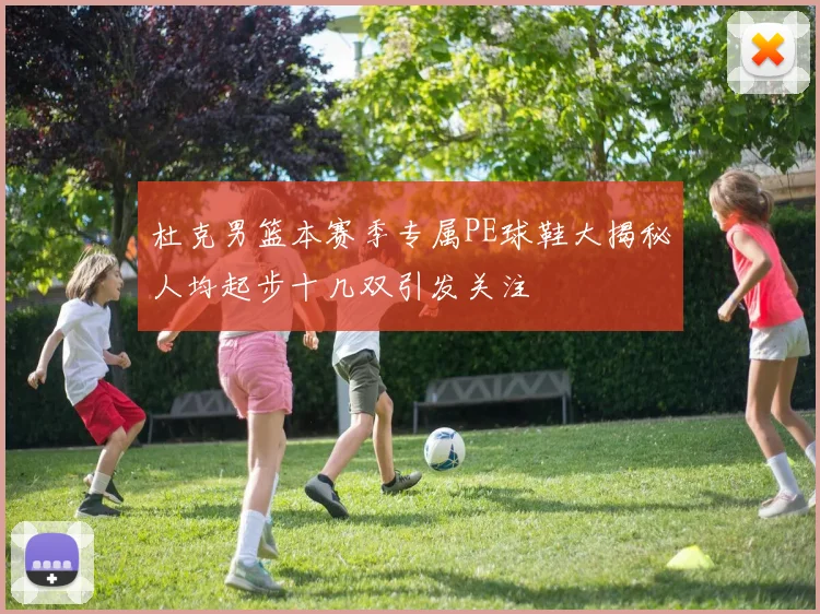 杜克男篮本赛季专属PE球鞋大揭秘人均起步十几双引发关注