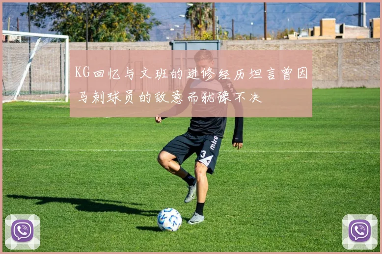 KG回忆与文班的进修经历坦言曾因马刺球员的敌意而犹豫不决